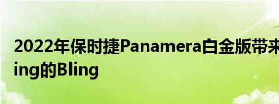 2022年保时捷Panamera白金版带来了没有Zing的Bling