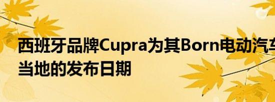 西班牙品牌Cupra为其Born电动汽车设定了当地的发布日期