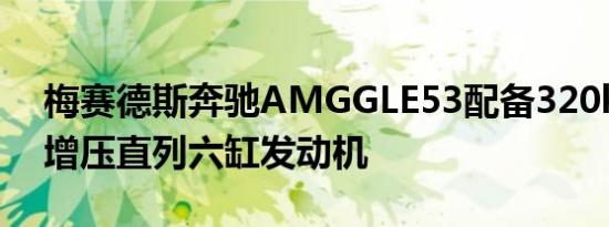 梅赛德斯奔驰AMGGLE53配备320kW涡轮增压直列六缸发动机