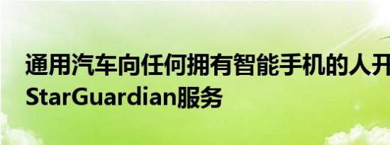 通用汽车向任何拥有智能手机的人开放其OnStarGuardian服务