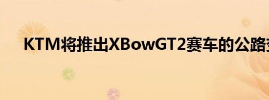 KTM将推出XBowGT2赛车的公路变体