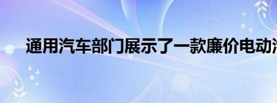 通用汽车部门展示了一款廉价电动汽车