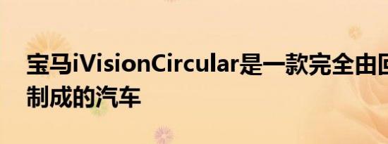 宝马iVisionCircular是一款完全由回收材料制成的汽车