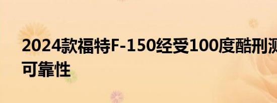 2024款福特F-150经受100度酷刑测试证明可靠性