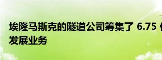 埃隆马斯克的隧道公司筹集了 6.75 亿美元来发展业务