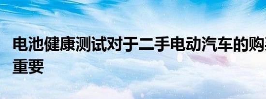 电池健康测试对于二手电动汽车的购买者至关重要