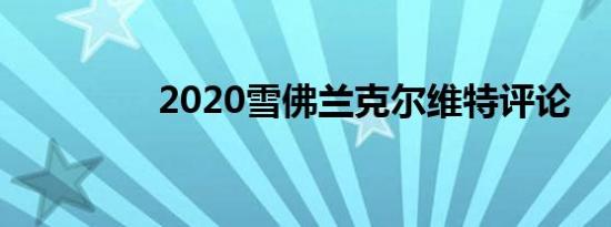 2020雪佛兰克尔维特评论