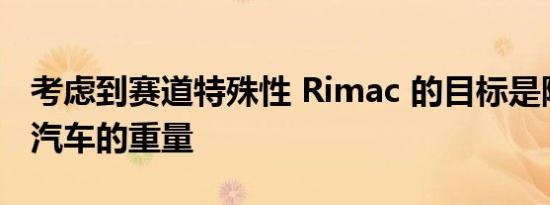 考虑到赛道特殊性 Rimac 的目标是降低未来汽车的重量