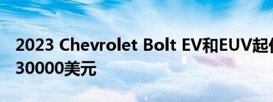 2023 Chevrolet Bolt EV和EUV起价将低于30000美元