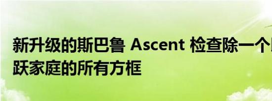 新升级的斯巴鲁 Ascent 检查除一个以外的活跃家庭的所有方框