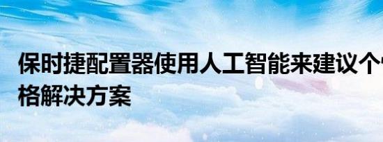 保时捷配置器使用人工智能来建议个性化的规格解决方案