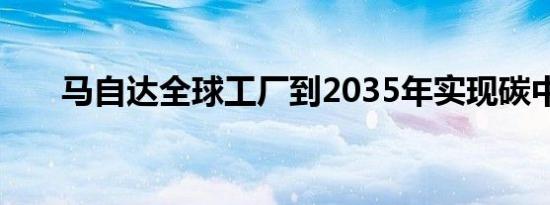 马自达全球工厂到2035年实现碳中和