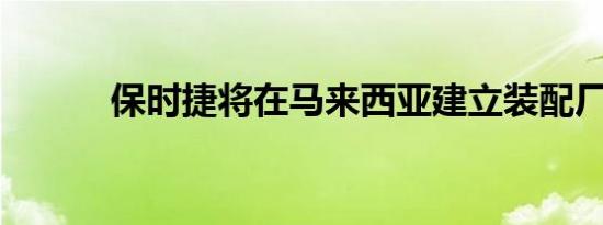 保时捷将在马来西亚建立装配厂