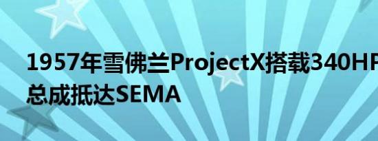 1957年雪佛兰ProjectX搭载340HPEV动力总成抵达SEMA