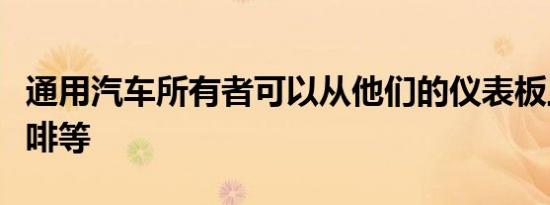 通用汽车所有者可以从他们的仪表板上订购咖啡等