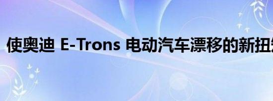 使奥迪 E-Trons 电动汽车漂移的新扭矩技术