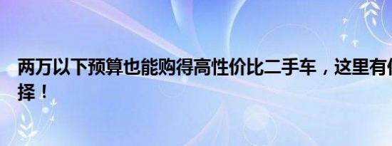 两万以下预算也能购得高性价比二手车，这里有你心仪的选择！