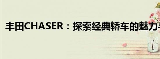 丰田CHASER：探索经典轿车的魅力与实力