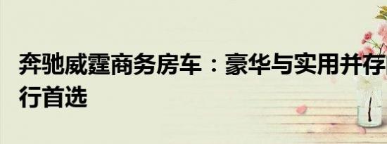 奔驰威霆商务房车：豪华与实用并存的商务出行首选