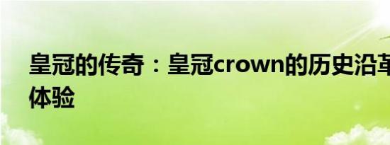 皇冠的传奇：皇冠crown的历史沿革与尊贵体验