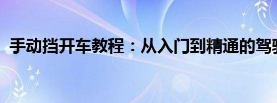 手动挡开车教程：从入门到精通的驾驶技巧