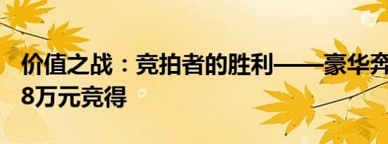 价值之战：竞拍者的胜利——豪华奔驰车仅48万元竞得