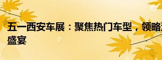 五一西安车展：聚焦热门车型，领略汽车文化盛宴