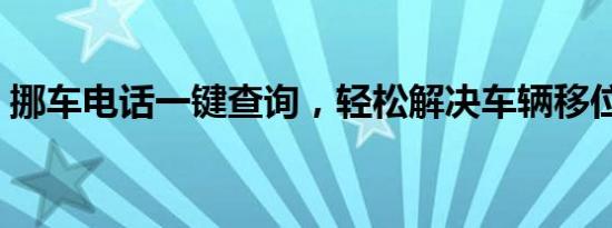 挪车电话一键查询，轻松解决车辆移位难题！