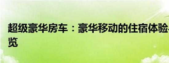 超级豪华房车：豪华移动的住宿体验与功能一览