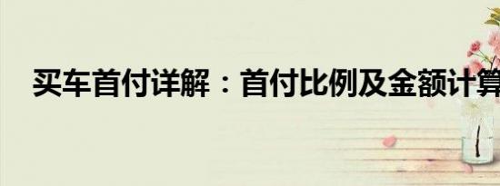 买车首付详解：首付比例及金额计算方式