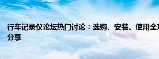 行车记录仪论坛热门讨论：选购、安装、使用全攻略及经验分享