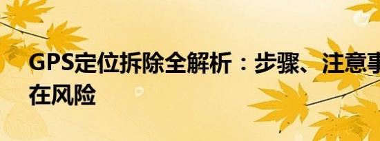 GPS定位拆除全解析：步骤、注意事项与潜在风险