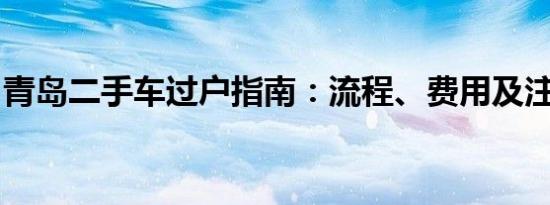 青岛二手车过户指南：流程、费用及注意事项