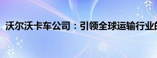 沃尔沃卡车公司：引领全球运输行业的翘楚