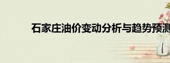 石家庄油价变动分析与趋势预测