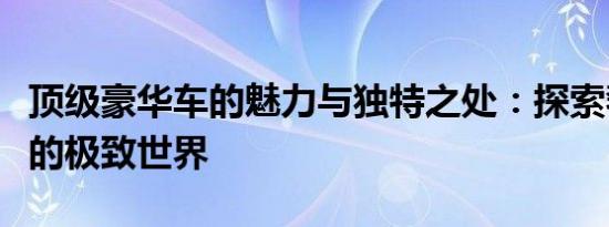 顶级豪华车的魅力与独特之处：探索奢华汽车的极致世界