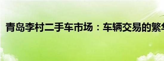 青岛李村二手车市场：车辆交易的繁华舞台