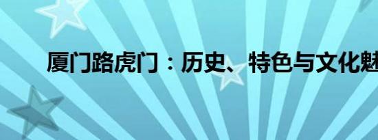 厦门路虎门：历史、特色与文化魅力