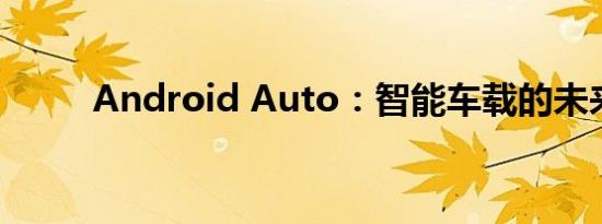 Android Auto：智能车载的未来