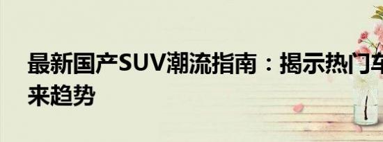 最新国产SUV潮流指南：揭示热门车型与未来趋势