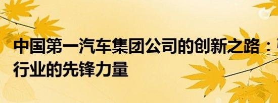 中国第一汽车集团公司的创新之路：引领汽车行业的先锋力量