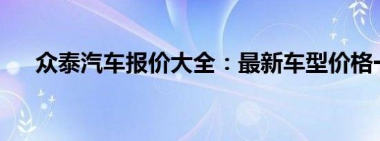 众泰汽车报价大全：最新车型价格一览