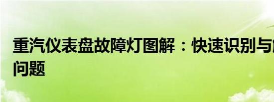 重汽仪表盘故障灯图解：快速识别与解决车辆问题