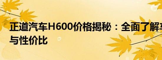 正道汽车H600价格揭秘：全面了解车型配置与性价比