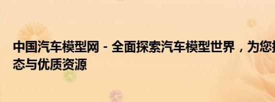 中国汽车模型网 - 全面探索汽车模型世界，为您提供最新动态与优质资源