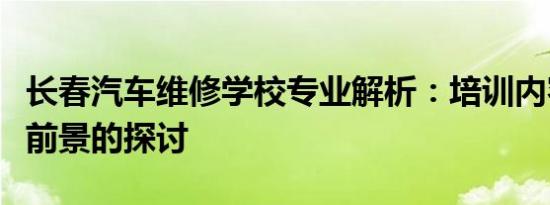 长春汽车维修学校专业解析：培训内容与就业前景的探讨