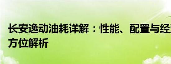 长安逸动油耗详解：性能、配置与经济效益全方位解析