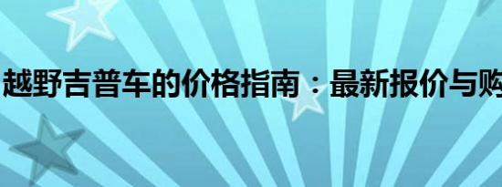 越野吉普车的价格指南：最新报价与购车建议