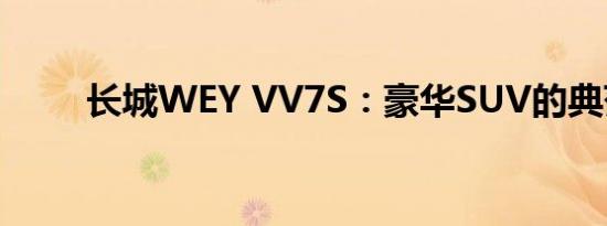 长城WEY VV7S：豪华SUV的典范