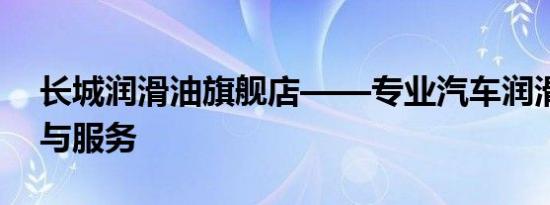 长城润滑油旗舰店——专业汽车润滑油销售与服务